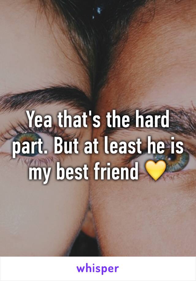 Yea that's the hard part. But at least he is my best friend 💛