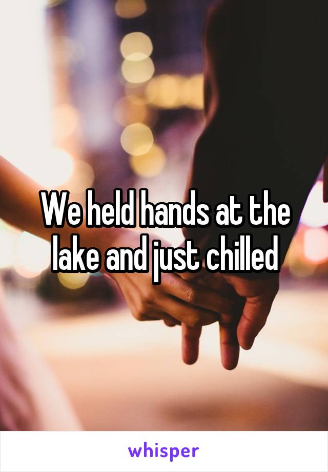 We held hands at the lake and just chilled