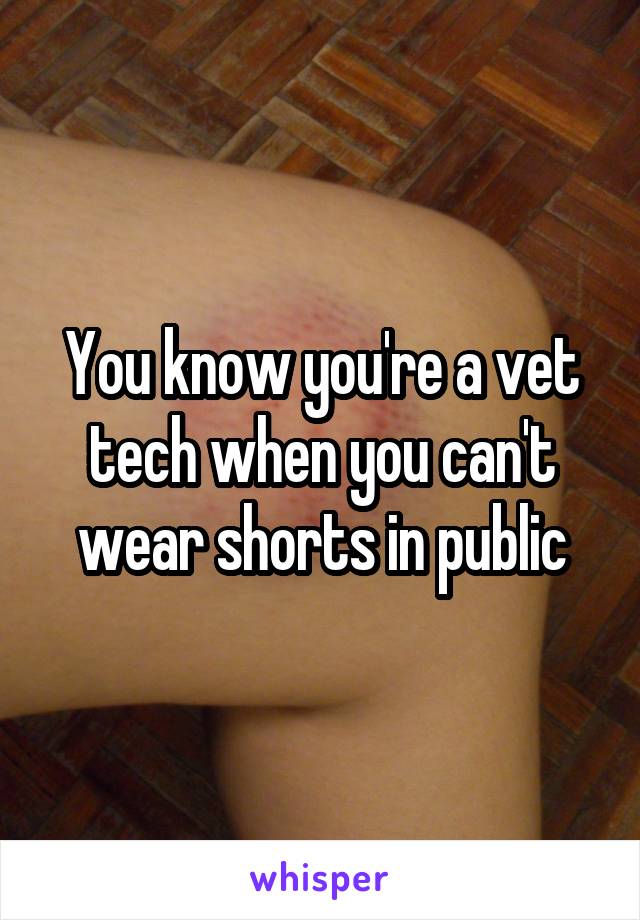 You know you're a vet tech when you can't wear shorts in public