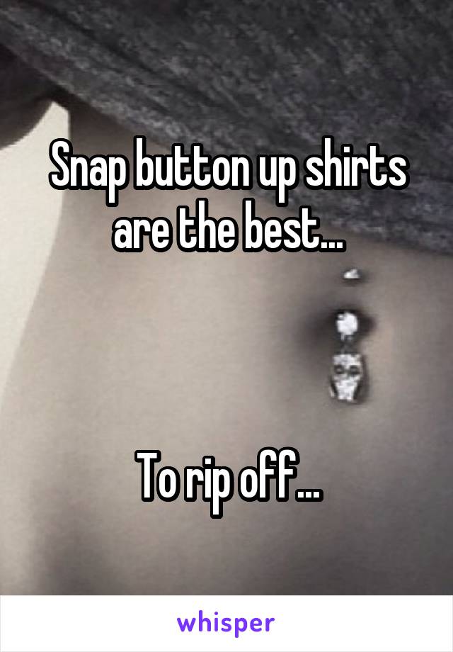 Snap button up shirts are the best...



To rip off...