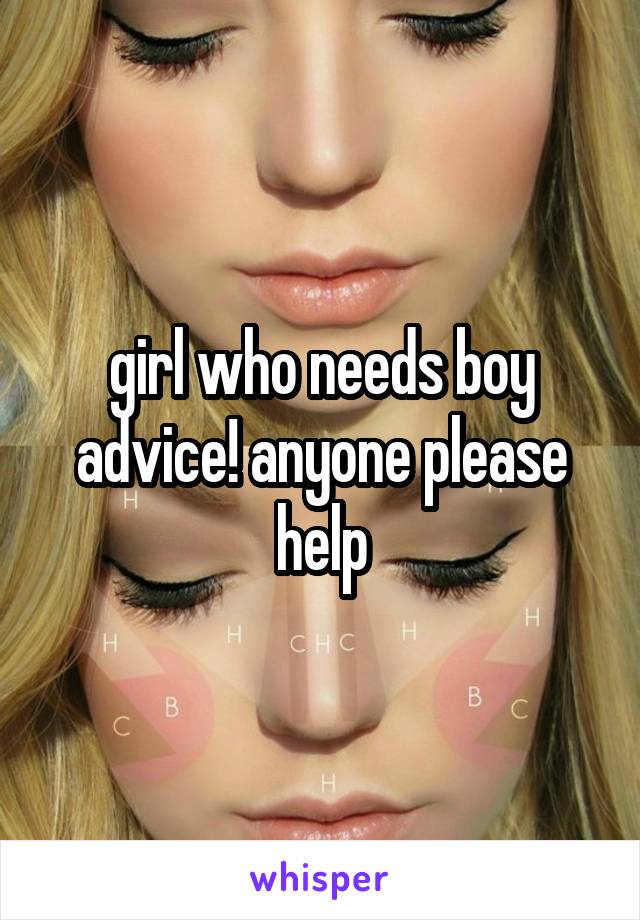 girl who needs boy advice! anyone please help