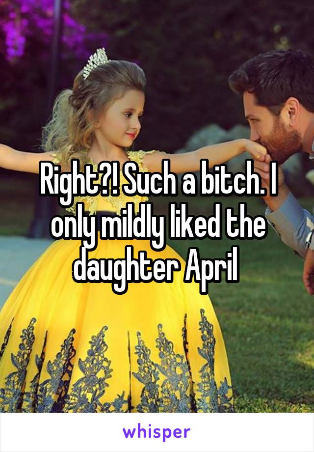 Right?! Such a bitch. I only mildly liked the daughter April 