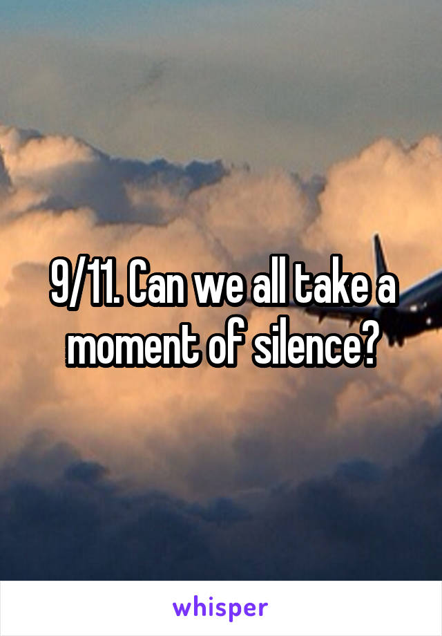 9/11. Can we all take a moment of silence?