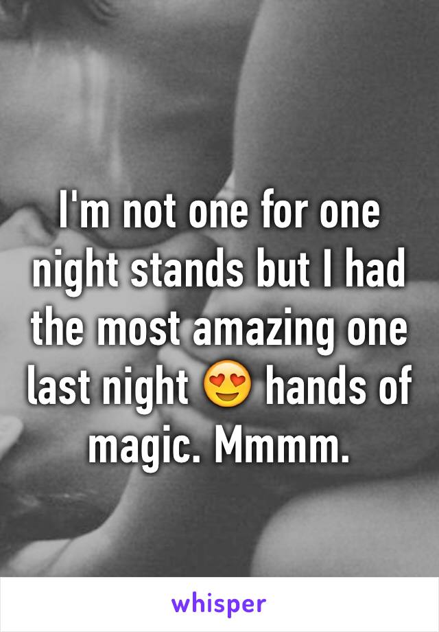 I'm not one for one night stands but I had the most amazing one last night 😍 hands of magic. Mmmm. 