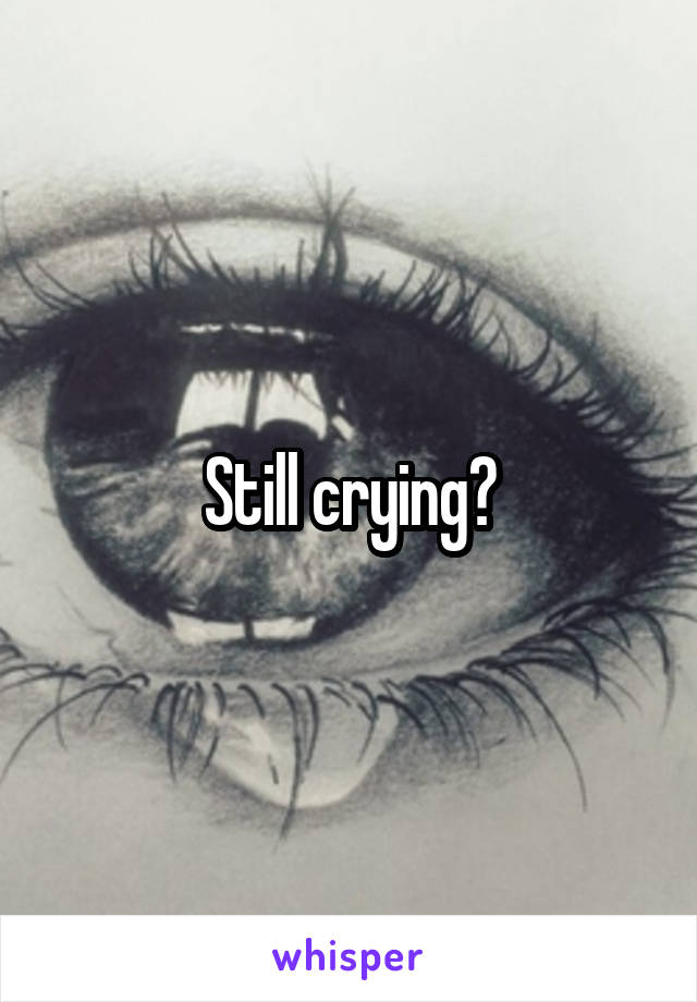 Still crying?