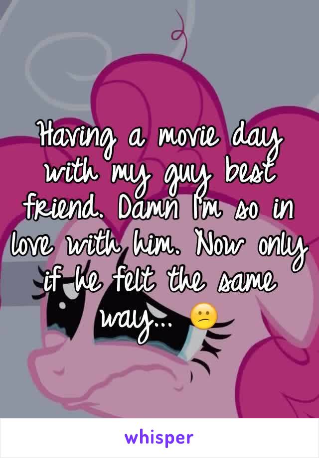 Having a movie day with my guy best friend. Damn I'm so in love with him. Now only if he felt the same way... 😕