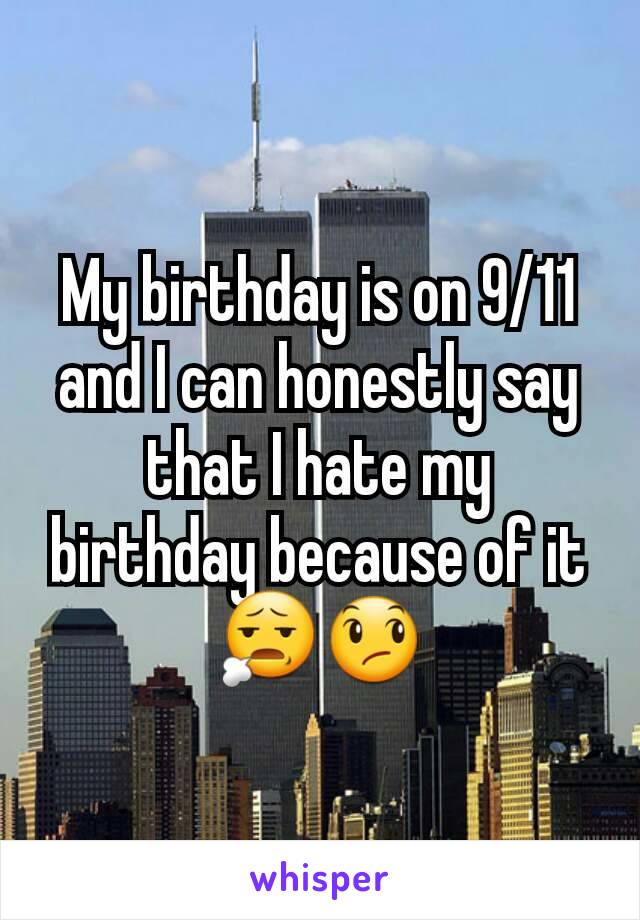 My birthday is on 9/11 and I can honestly say that I hate my birthday because of it 😧😞