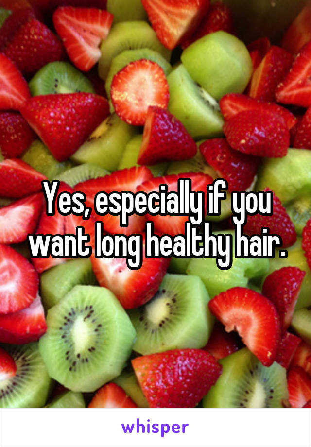 Yes, especially if you want long healthy hair.