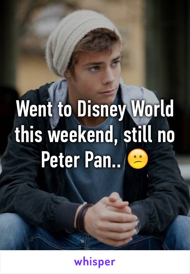 Went to Disney World this weekend, still no Peter Pan.. 😕