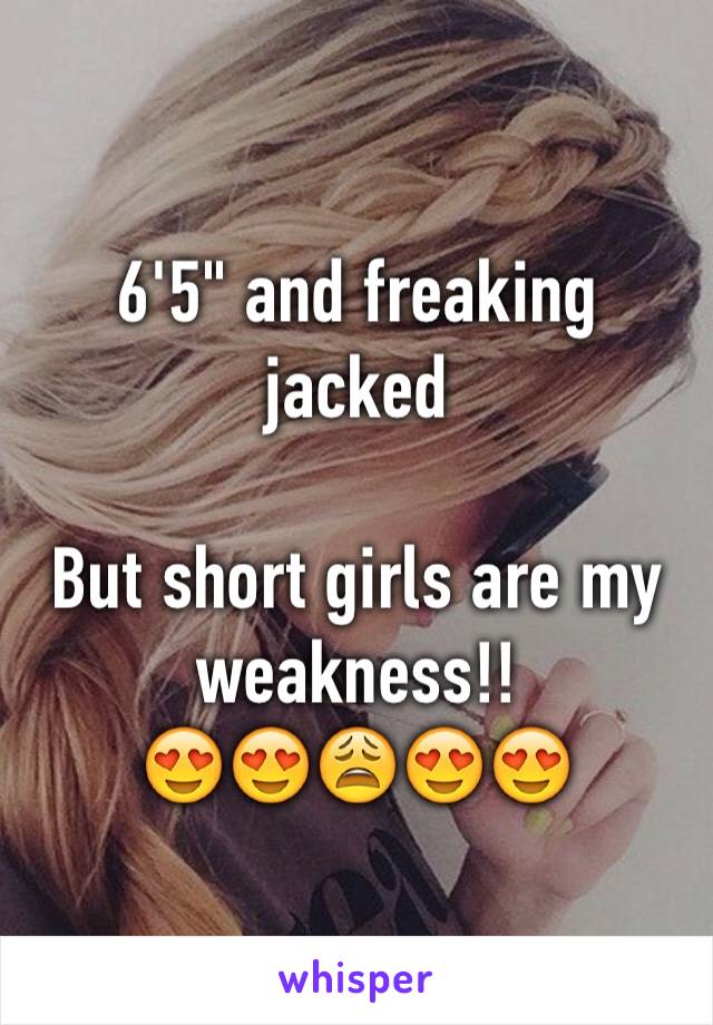 6'5" and freaking jacked

But short girls are my weakness!!
😍😍😩😍😍