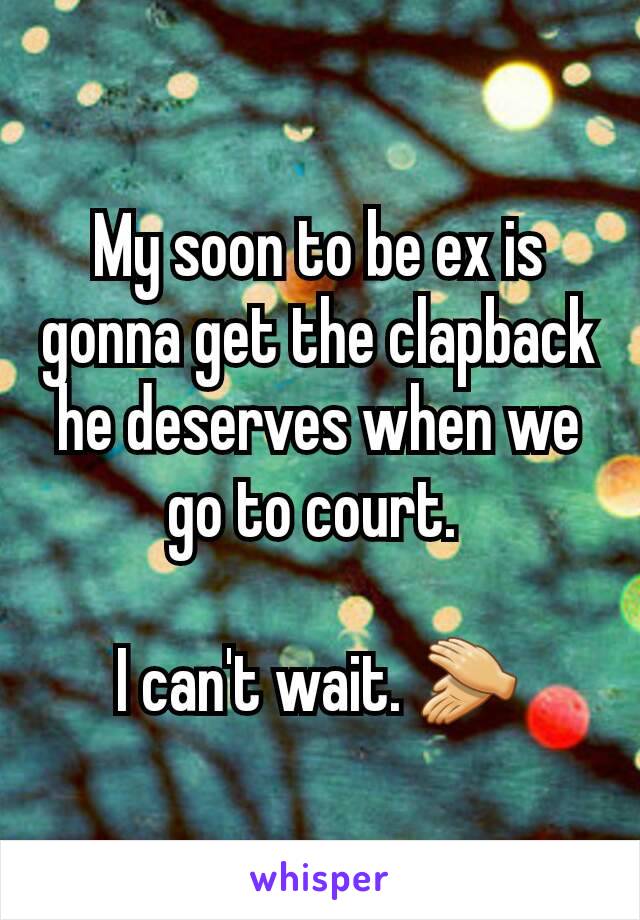 My soon to be ex is gonna get the clapback he deserves when we go to court. 

I can't wait. 👏