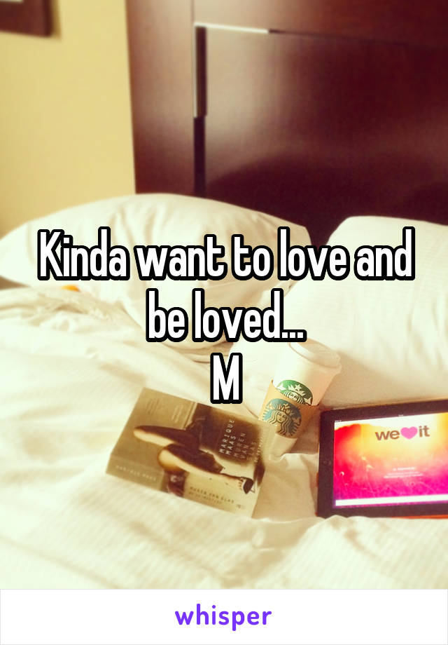 Kinda want to love and be loved...
M