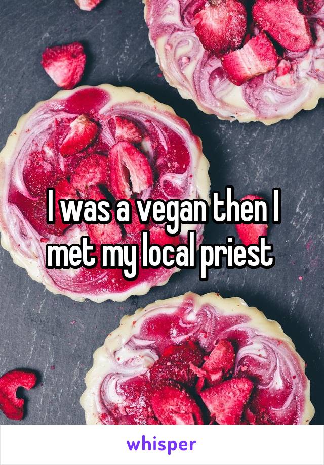 I was a vegan then I met my local priest 