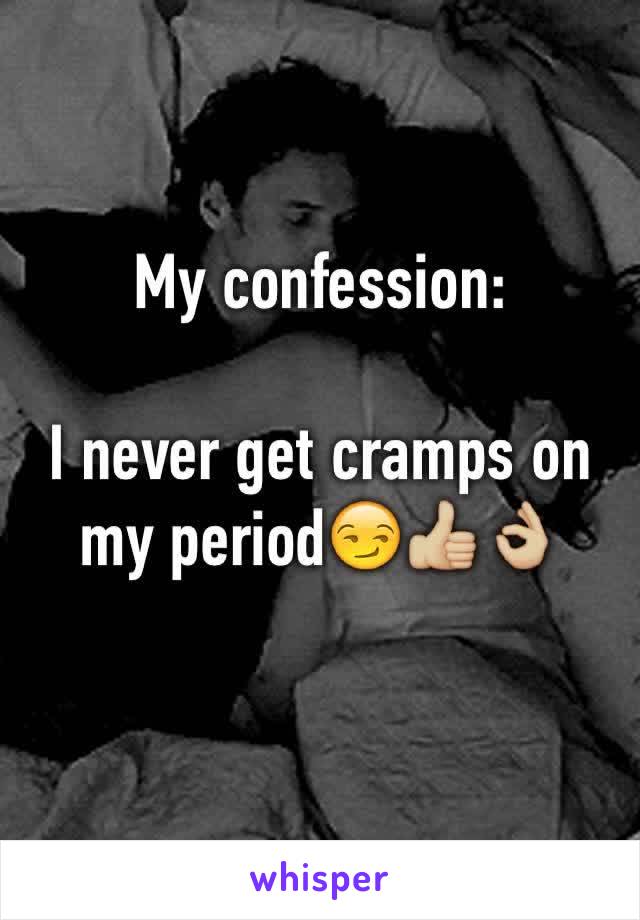 My confession: 

I never get cramps on my period😏👍🏼👌🏼