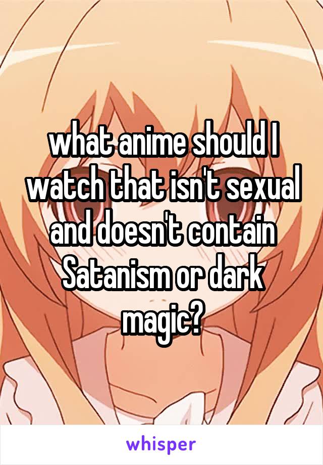 what anime should I watch that isn't sexual and doesn't contain Satanism or dark magic?