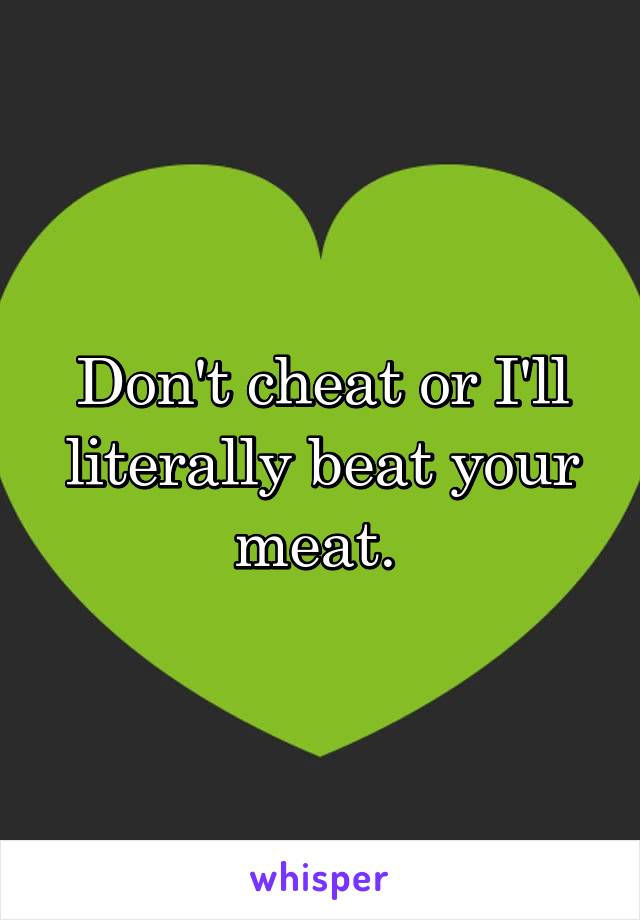 Don't cheat or I'll literally beat your meat. 