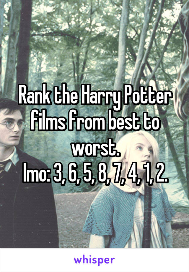 Rank the Harry Potter films from best to worst.
Imo: 3, 6, 5, 8, 7, 4, 1, 2.