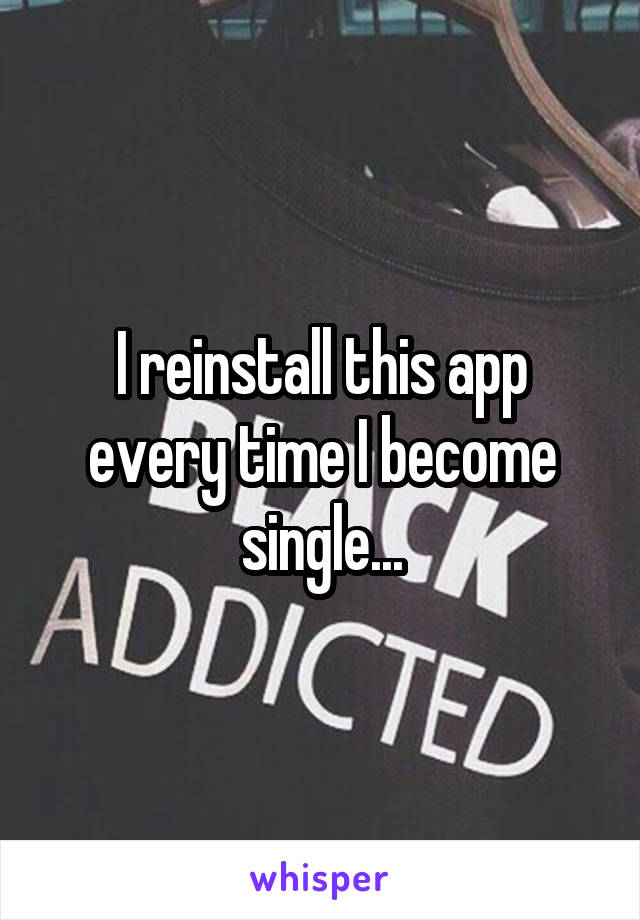 I reinstall this app every time I become single...