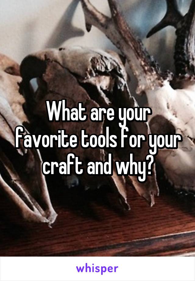 What are your favorite tools for your craft and why?