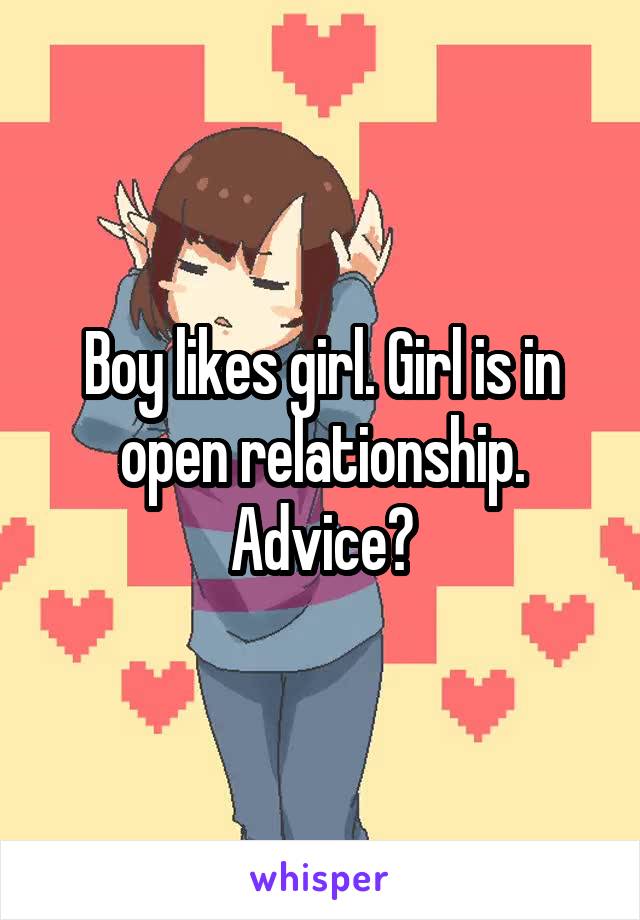 Boy likes girl. Girl is in open relationship. Advice?