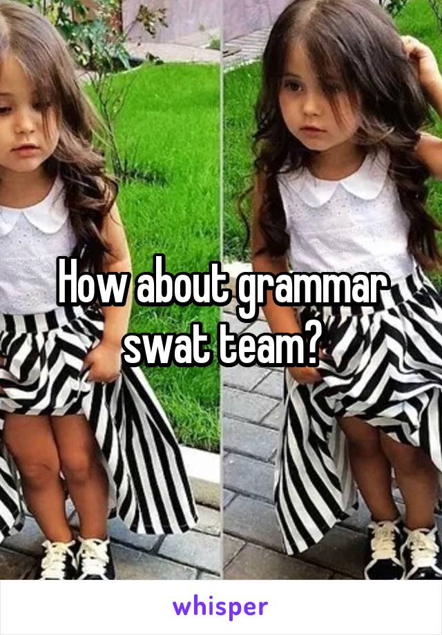 How about grammar swat team?