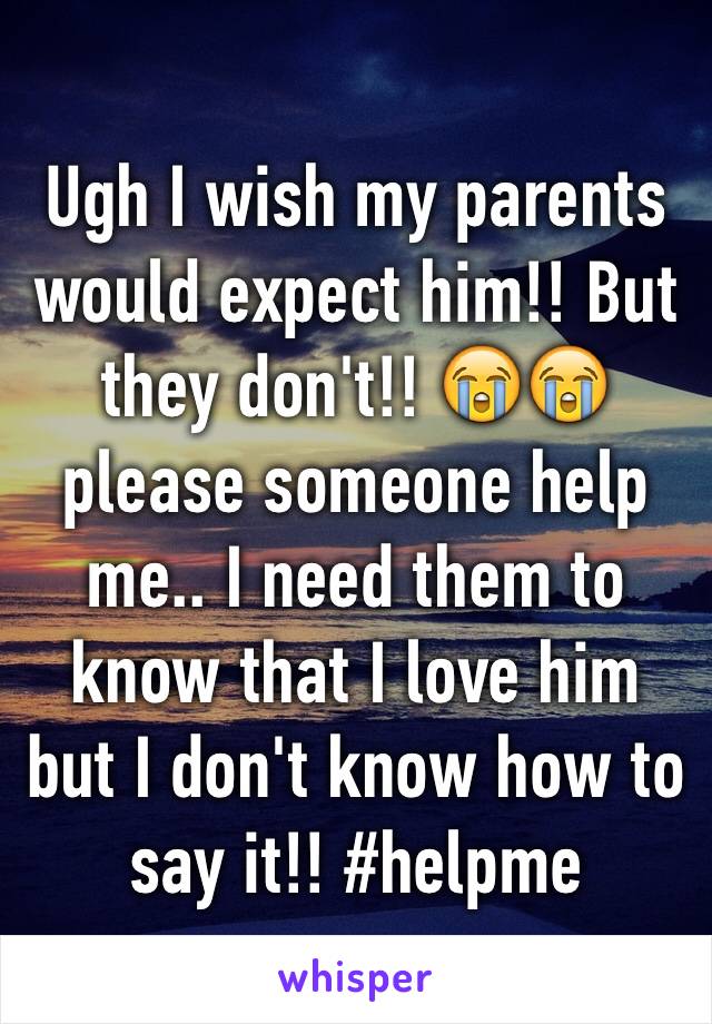 Ugh I wish my parents would expect him!! But they don't!! 😭😭 please someone help me.. I need them to know that I love him but I don't know how to say it!! #helpme 