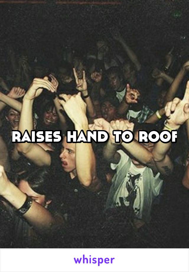 raises hand to roof