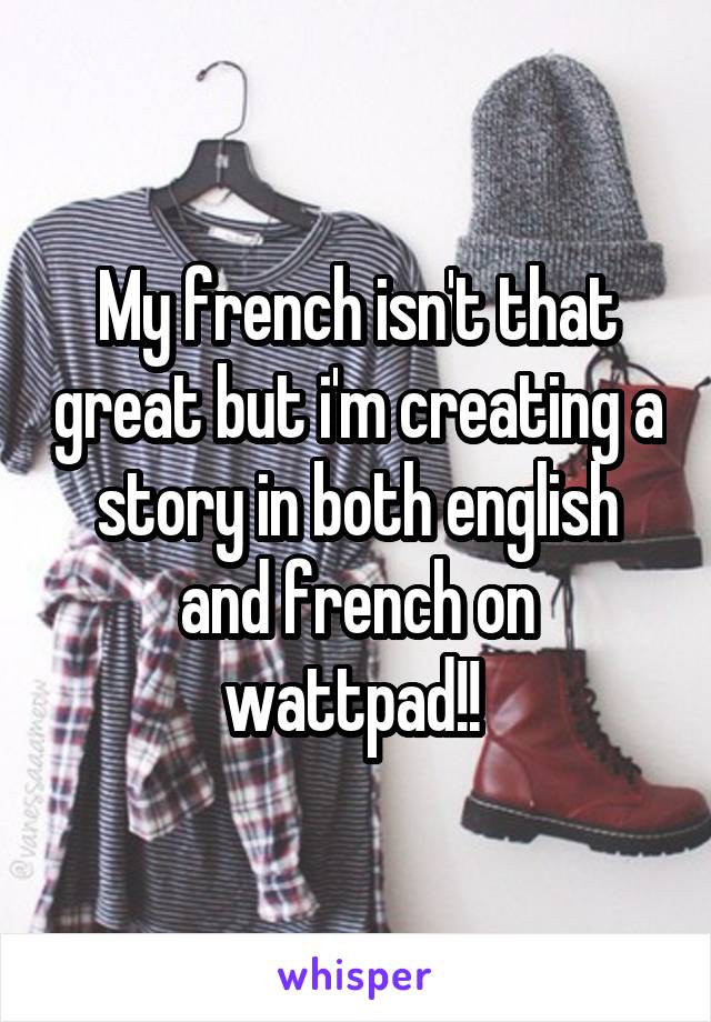 My french isn't that great but i'm creating a story in both english and french on wattpad!! 