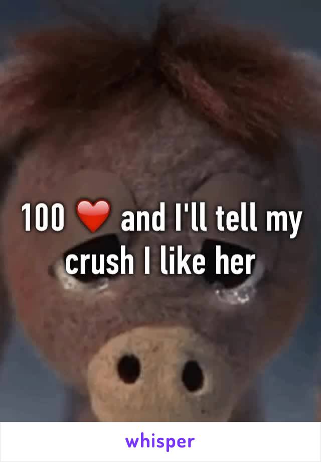 100 ❤️ and I'll tell my crush I like her