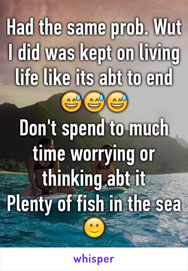 Had the same prob. Wut I did was kept on living life like its abt to end 😅😅😅
Don't spend to much time worrying or thinking abt it
Plenty of fish in the sea 
🙂