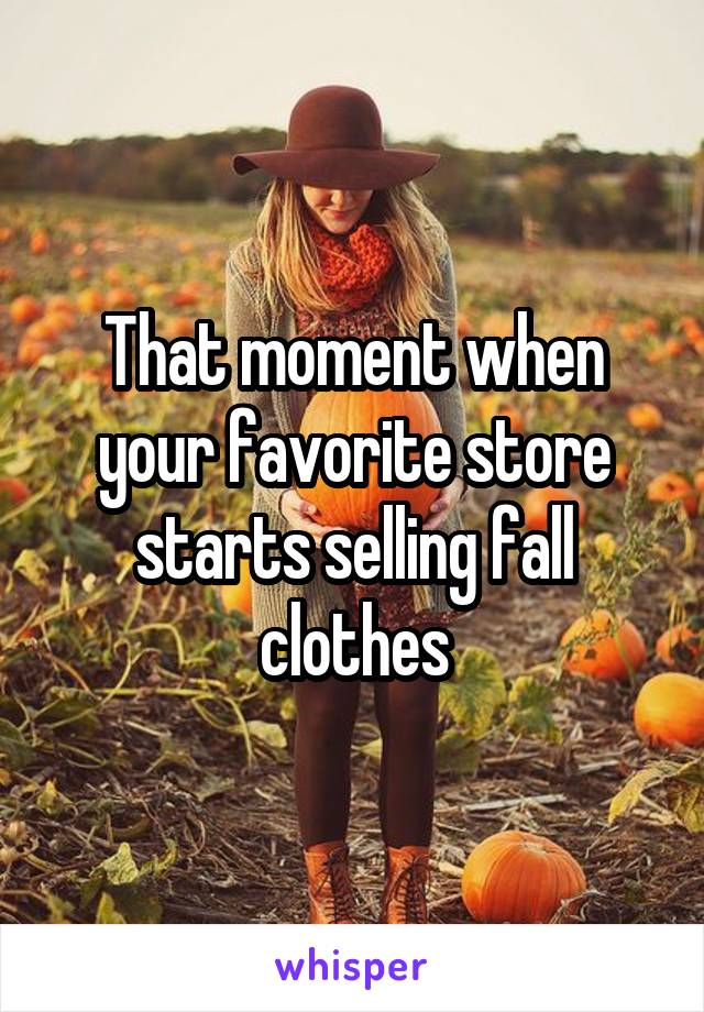 That moment when your favorite store starts selling fall clothes