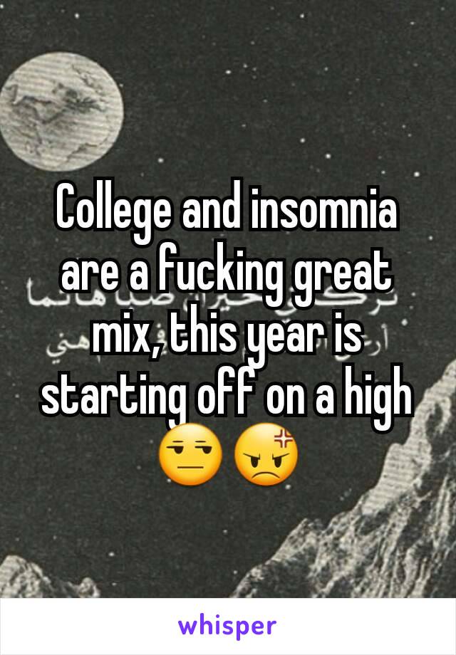 College and insomnia are a fucking great mix, this year is starting off on a high 😒😡