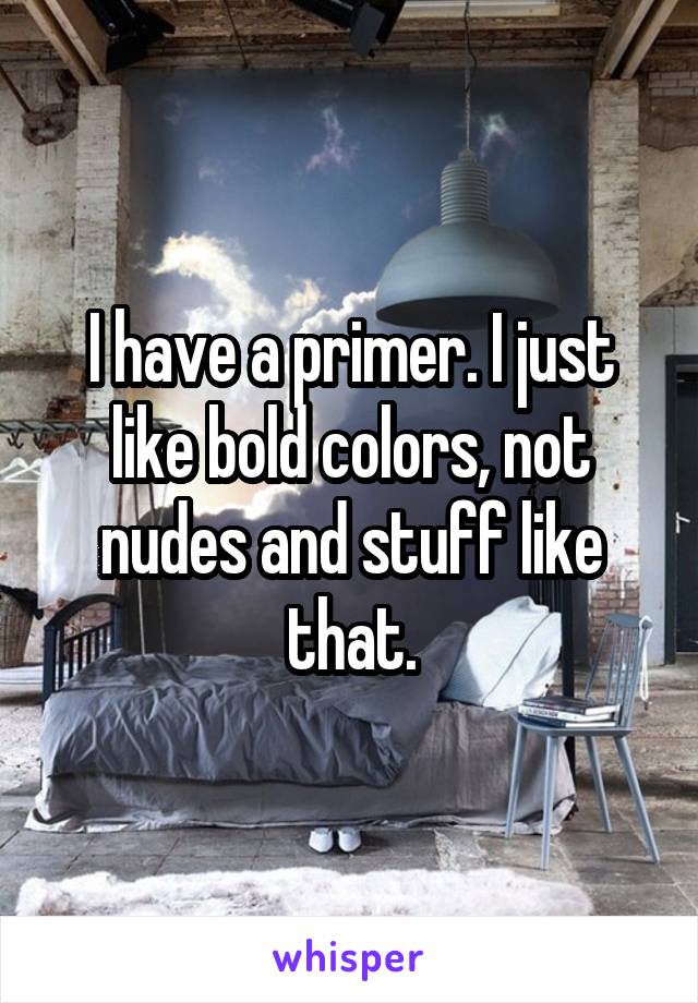 I have a primer. I just like bold colors, not nudes and stuff like that.