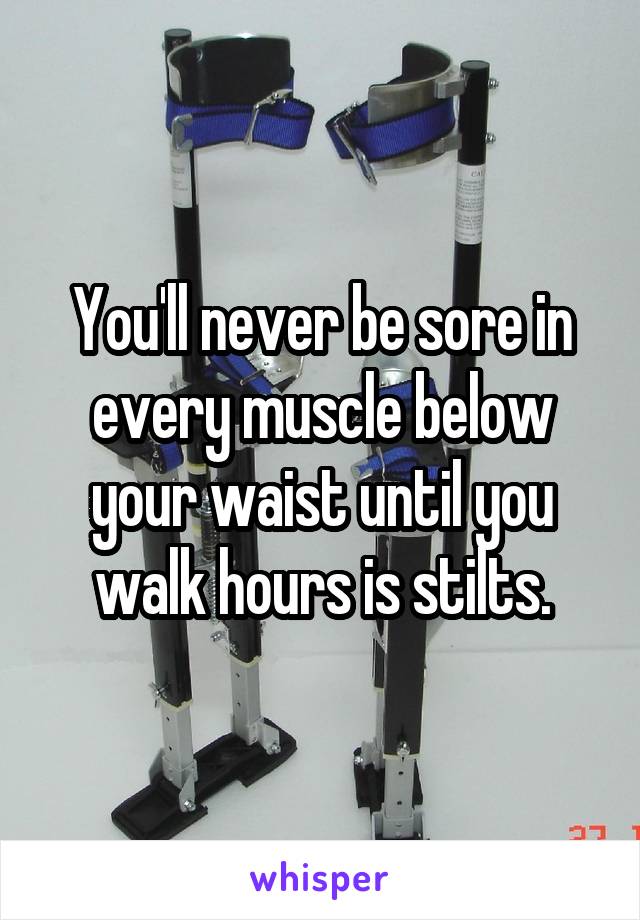 You'll never be sore in every muscle below your waist until you walk hours is stilts.