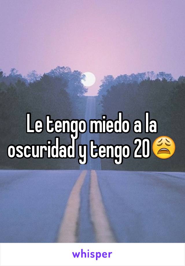 Le tengo miedo a la oscuridad y tengo 20😩