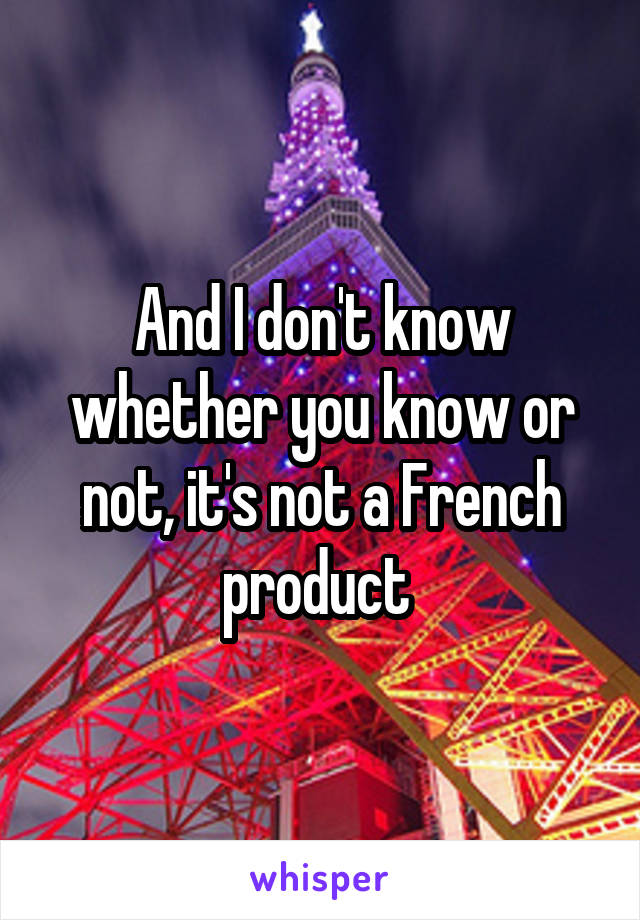 And I don't know whether you know or not, it's not a French product 