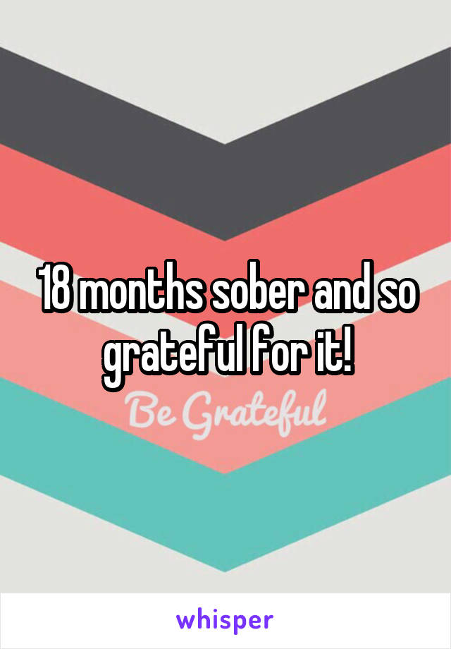 18 months sober and so grateful for it!