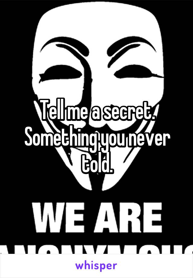 Tell me a secret.
Something you never told.