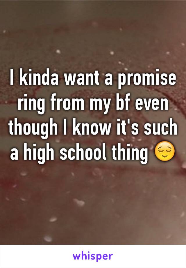 I kinda want a promise ring from my bf even though I know it's such a high school thing 😌