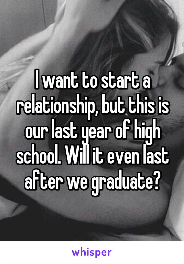 I want to start a relationship, but this is our last year of high school. Will it even last after we graduate?