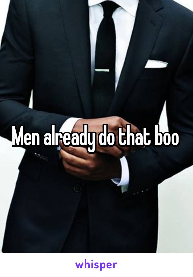 Men already do that boo 