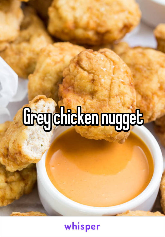 Grey chicken nugget