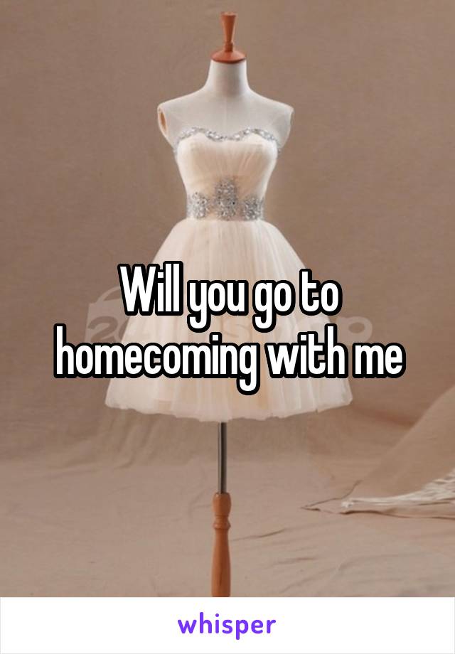 Will you go to homecoming with me