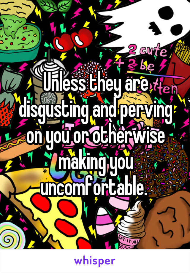 Unless they are disgusting and perving on you or otherwise making you uncomfortable. 