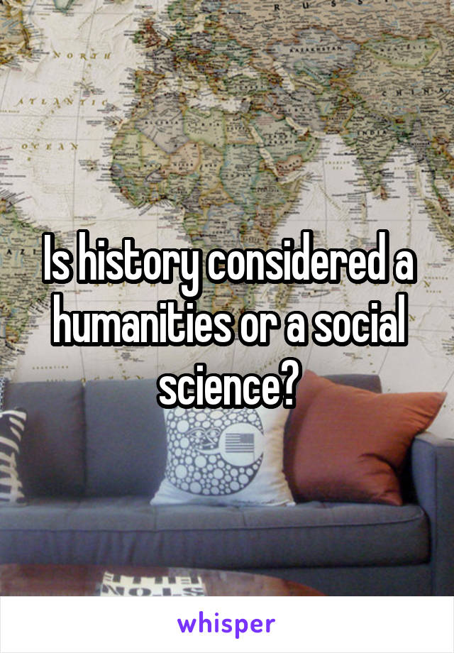 Is history considered a humanities or a social science?