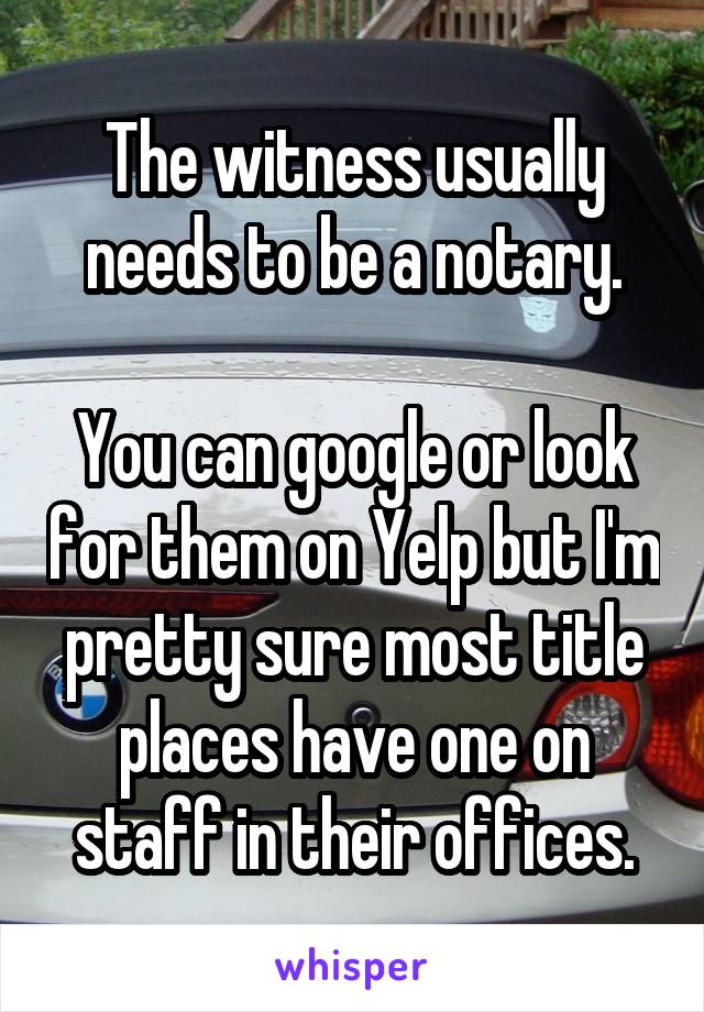 The witness usually needs to be a notary.

You can google or look for them on Yelp but I'm pretty sure most title places have one on staff in their offices.