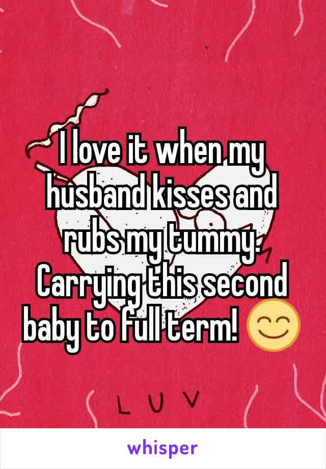 I love it when my husband kisses and rubs my tummy. Carrying this second baby to full term! 😊