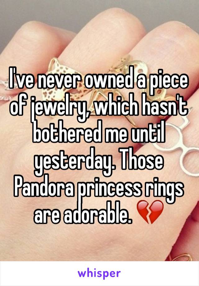 I've never owned a piece of jewelry, which hasn't bothered me until yesterday. Those Pandora princess rings are adorable. 💔