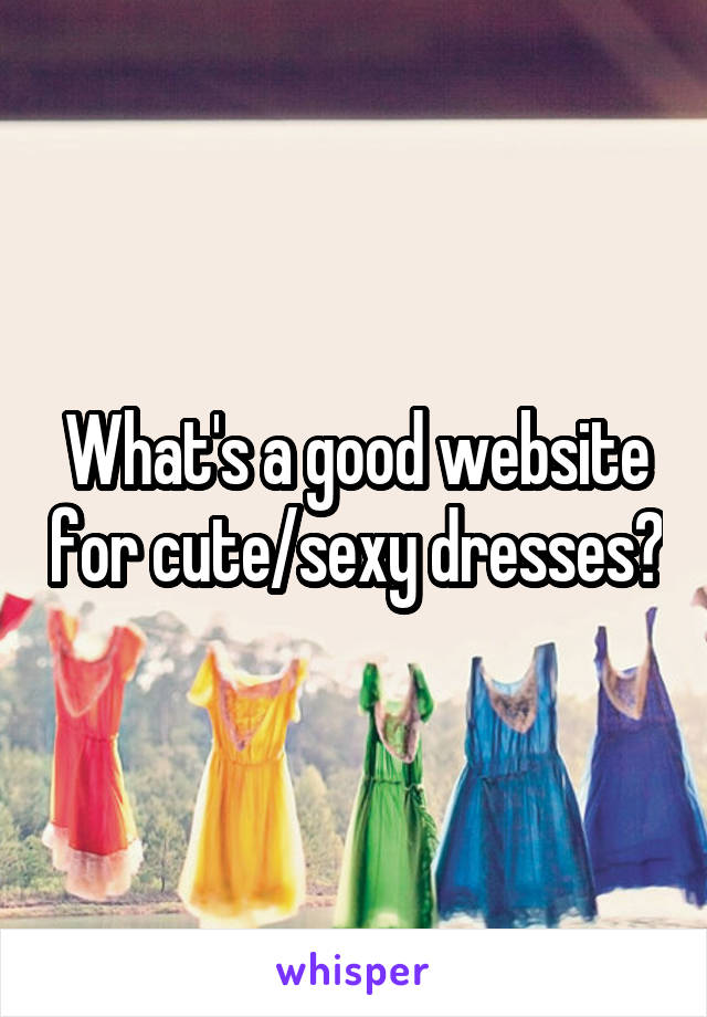 What's a good website for cute/sexy dresses?