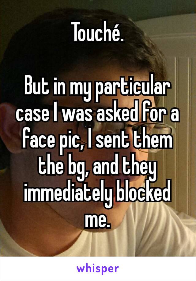 Touché.

But in my particular case I was asked for a face pic, I sent them the bg, and they immediately blocked me.